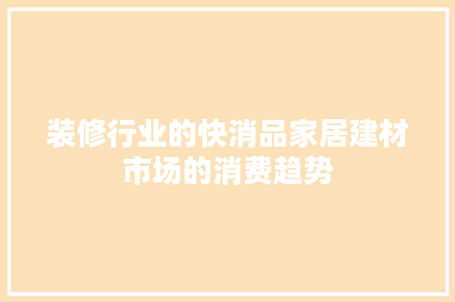 装修行业的快消品家居建材市场的消费趋势