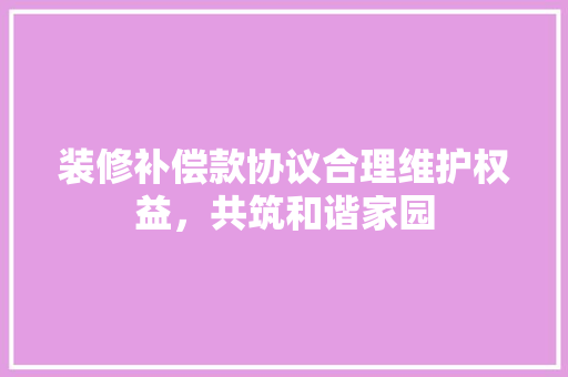 装修补偿款协议合理维护权益，共筑和谐家园