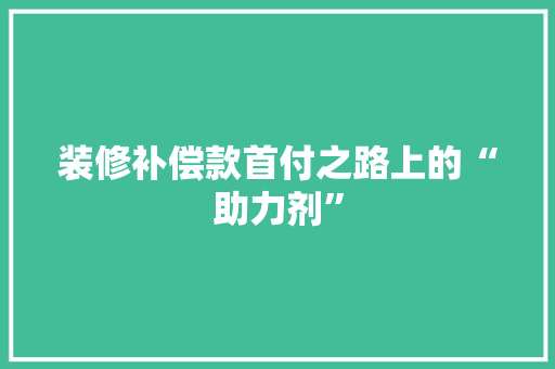 装修补偿款首付之路上的“助力剂”