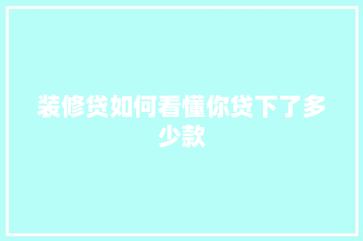 装修贷如何看懂你贷下了多少款