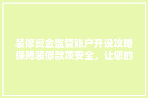 装修资金监管账户开设攻略保障装修款项安全，让您的家居装修无忧