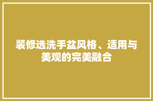 装修选洗手盆风格、适用与美观的完美融合