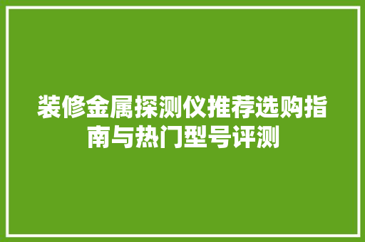 装修金属探测仪推荐选购指南与热门型号评测