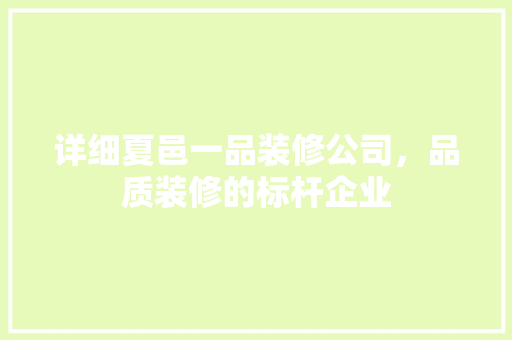 详细夏邑一品装修公司，品质装修的标杆企业
