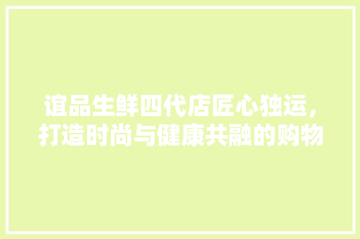 谊品生鲜四代店匠心独运，打造时尚与健康共融的购物新体验