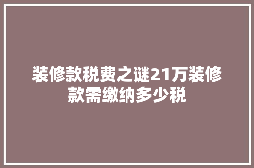 装修款税费之谜21万装修款需缴纳多少税