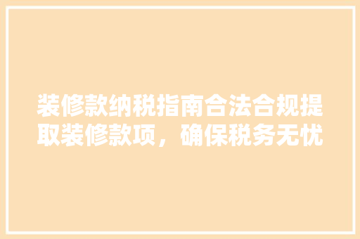 装修款纳税指南合法合规提取装修款项，确保税务无忧