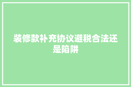 装修款补充协议避税合法还是陷阱