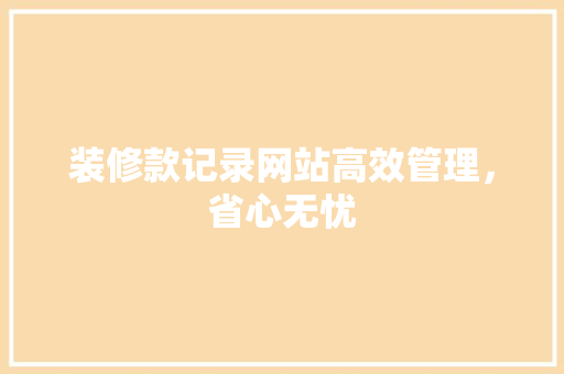 装修款记录网站高效管理，省心无忧