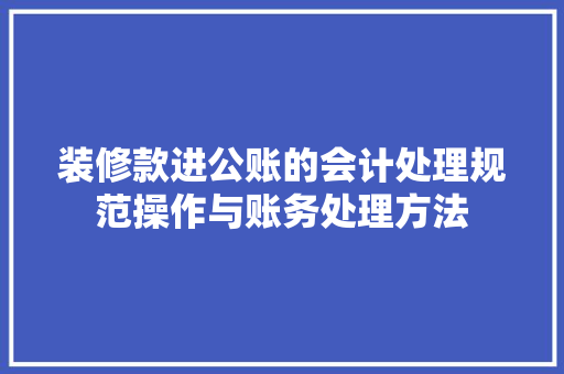 装修款进公账的会计处理规范操作与账务处理方法