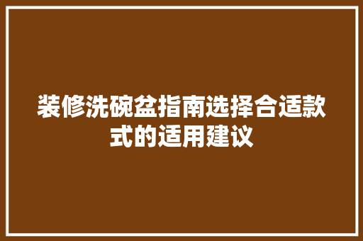 装修洗碗盆指南选择合适款式的适用建议