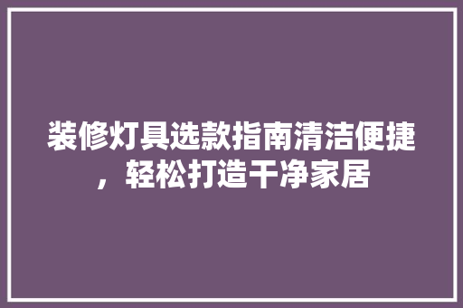 装修灯具选款指南清洁便捷，轻松打造干净家居
