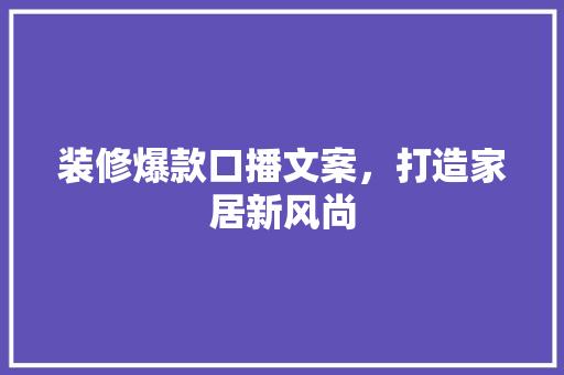 装修爆款口播文案，打造家居新风尚