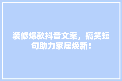 装修爆款抖音文案，搞笑短句助力家居焕新！
