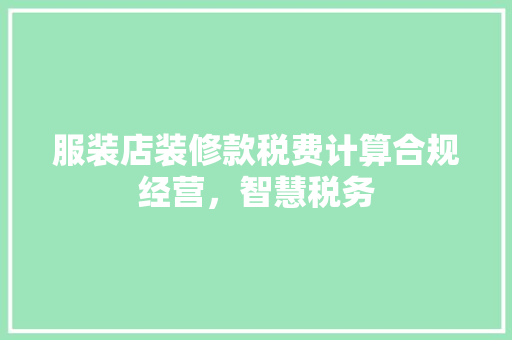 服装店装修款税费计算合规经营，智慧税务