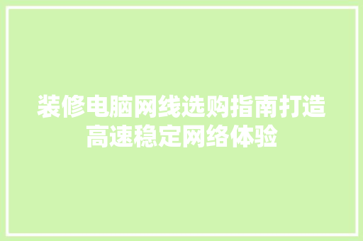 装修电脑网线选购指南打造高速稳定网络体验