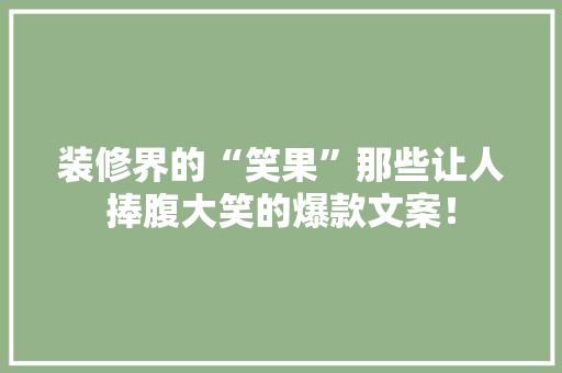 装修界的“笑果”那些让人捧腹大笑的爆款文案！