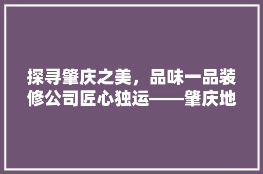探寻肇庆之美，品味一品装修公司匠心独运——肇庆地址