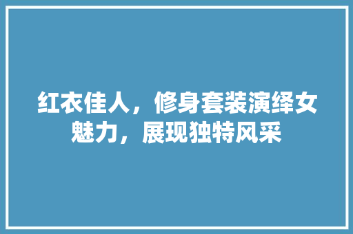 红衣佳人，修身套装演绎女魅力，展现独特风采
