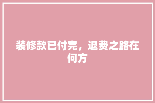 装修款已付完，退费之路在何方