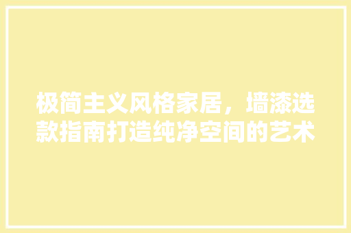极简主义风格家居，墙漆选款指南打造纯净空间的艺术选择