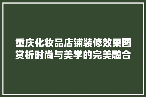 重庆化妆品店铺装修效果图赏析时尚与美学的完美融合