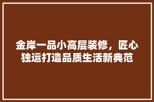 金岸一品小高层装修，匠心独运打造品质生活新典范