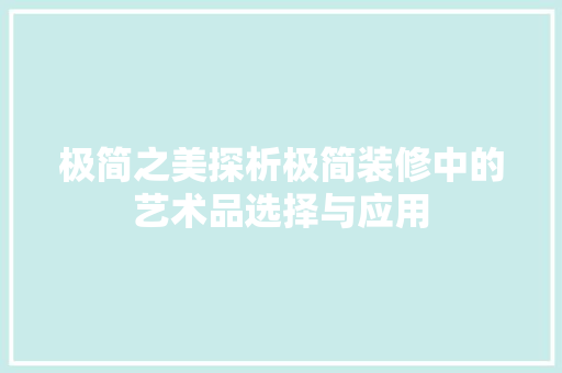 极简之美探析极简装修中的艺术品选择与应用