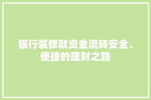 银行装修款资金流转安全、便捷的理财之路
