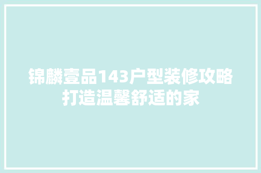 锦麟壹品143户型装修攻略打造温馨舒适的家