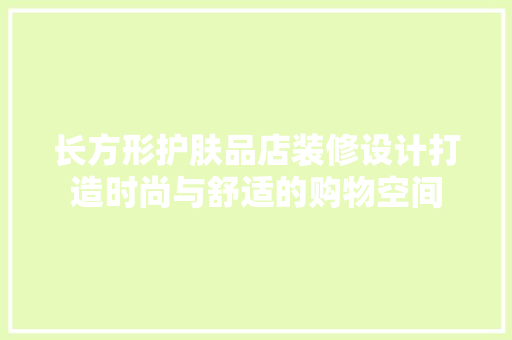 长方形护肤品店装修设计打造时尚与舒适的购物空间