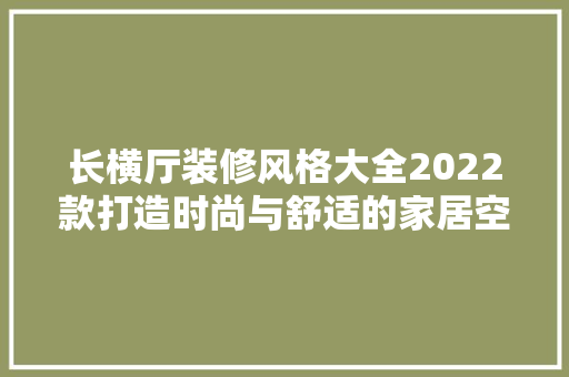 长横厅装修风格大全2022款打造时尚与舒适的家居空间