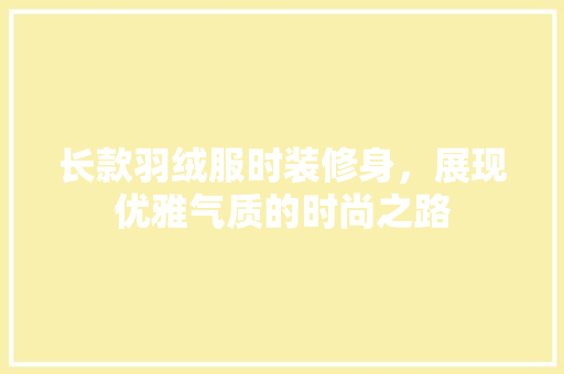 长款羽绒服时装修身，展现优雅气质的时尚之路