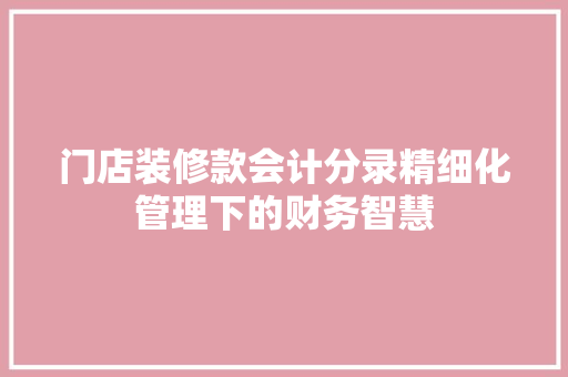 门店装修款会计分录精细化管理下的财务智慧