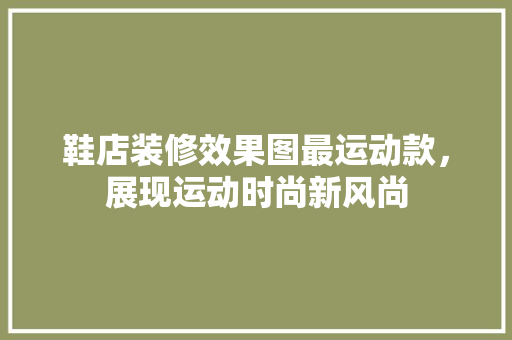 鞋店装修效果图最运动款，展现运动时尚新风尚