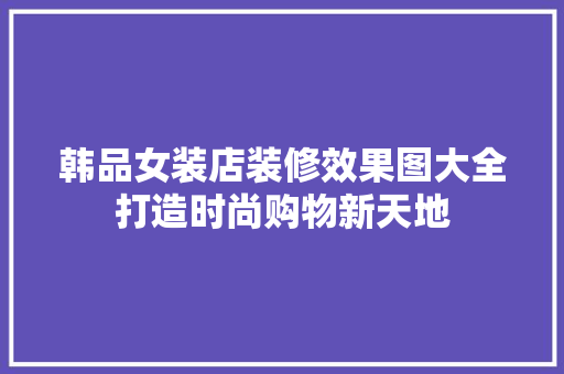 韩品女装店装修效果图大全打造时尚购物新天地