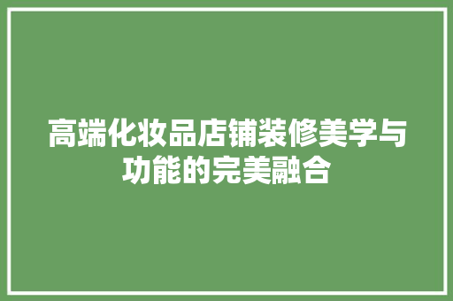 高端化妆品店铺装修美学与功能的完美融合