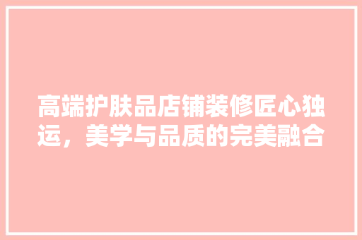 高端护肤品店铺装修匠心独运，美学与品质的完美融合