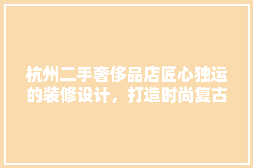 杭州二手奢侈品店匠心独运的装修设计，打造时尚复古的购物空间