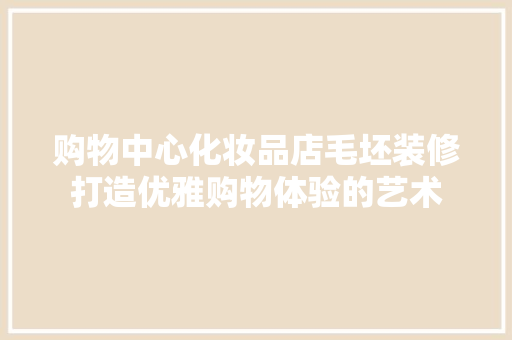 购物中心化妆品店毛坯装修打造优雅购物体验的艺术