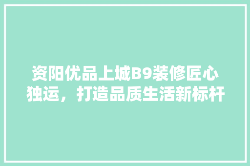 资阳优品上城B9装修匠心独运，打造品质生活新标杆