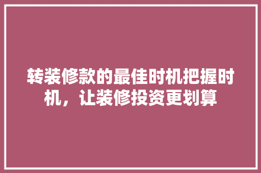 转装修款的最佳时机把握时机，让装修投资更划算