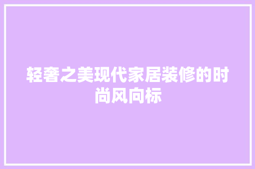 轻奢之美现代家居装修的时尚风向标