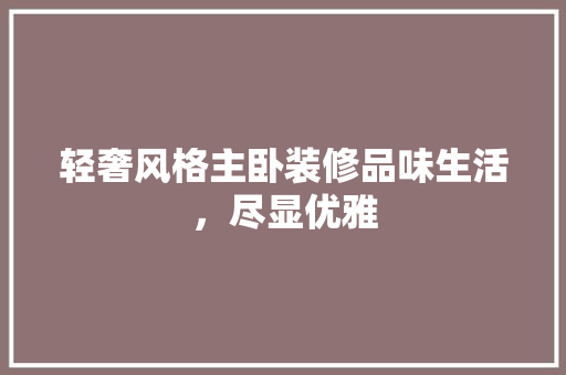 轻奢风格主卧装修品味生活，尽显优雅