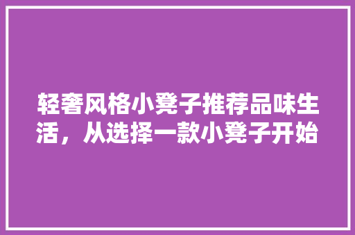 轻奢风格小凳子推荐品味生活，从选择一款小凳子开始