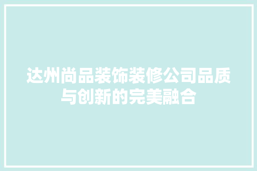 达州尚品装饰装修公司品质与创新的完美融合