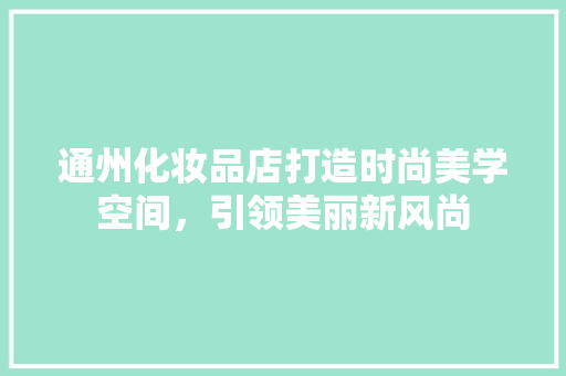 通州化妆品店打造时尚美学空间，引领美丽新风尚