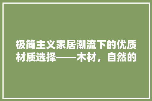极简主义家居潮流下的优质材质选择——木材，自然的艺术品