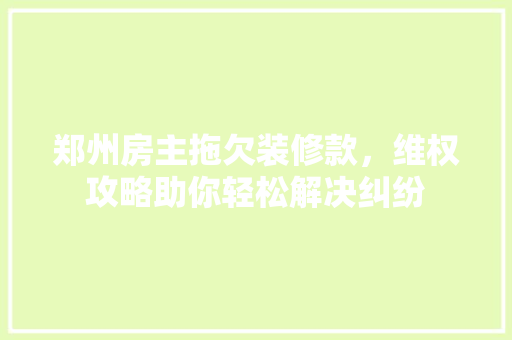 郑州房主拖欠装修款，维权攻略助你轻松解决纠纷