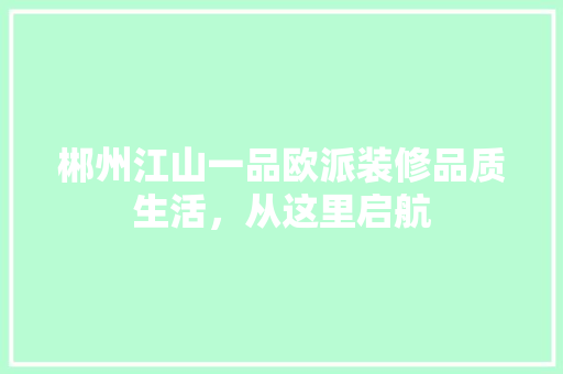郴州江山一品欧派装修品质生活，从这里启航